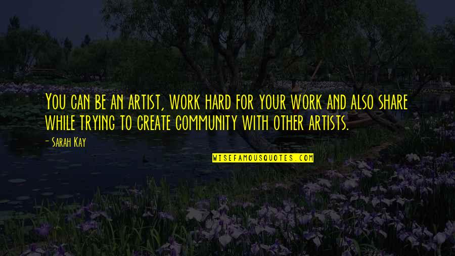 Your Community Quotes By Sarah Kay: You can be an artist, work hard for Your Community Quotes By Sarah Kay: You can be an artist, work hard for