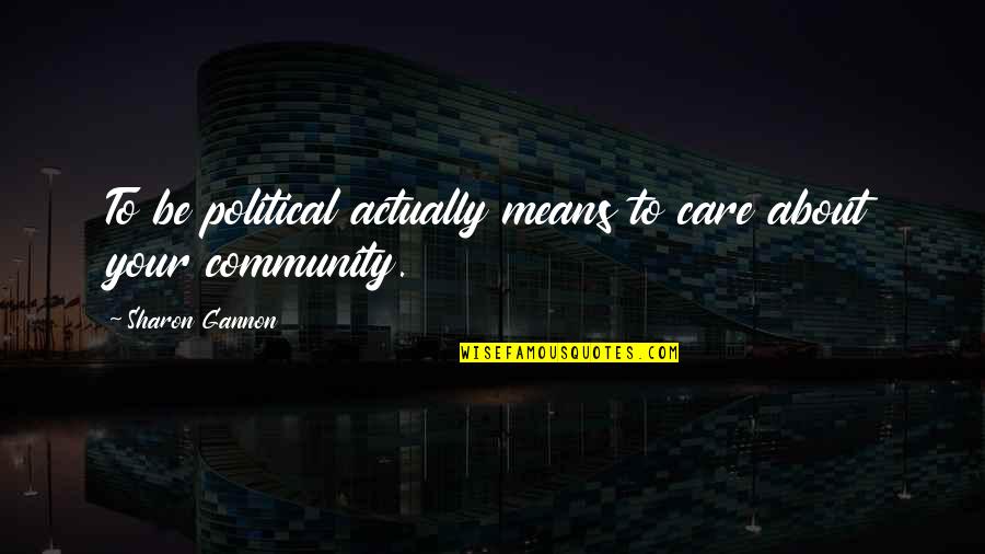 Your Community Quotes By Sharon Gannon: To be political actually means to care about Your Community Quotes By Sharon Gannon: To be political actually means to care about