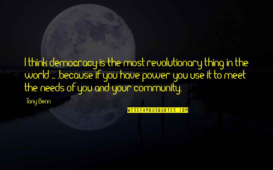 Your Community Quotes By Tony Benn: I think democracy is the most revolutionary thing Your Community Quotes By Tony Benn: I think democracy is the most revolutionary thing