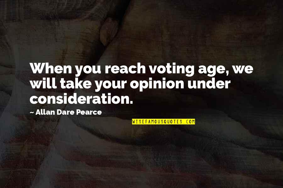 Your Consideration Quotes By Allan Dare Pearce: When you reach voting age, we will take