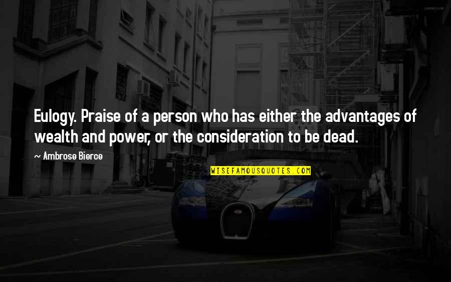 Your Consideration Quotes By Ambrose Bierce: Eulogy. Praise of a person who has either