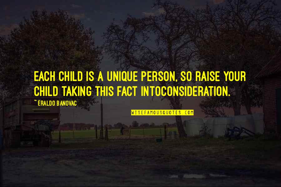Your Consideration Quotes By Eraldo Banovac: Each child is a unique person, so raise