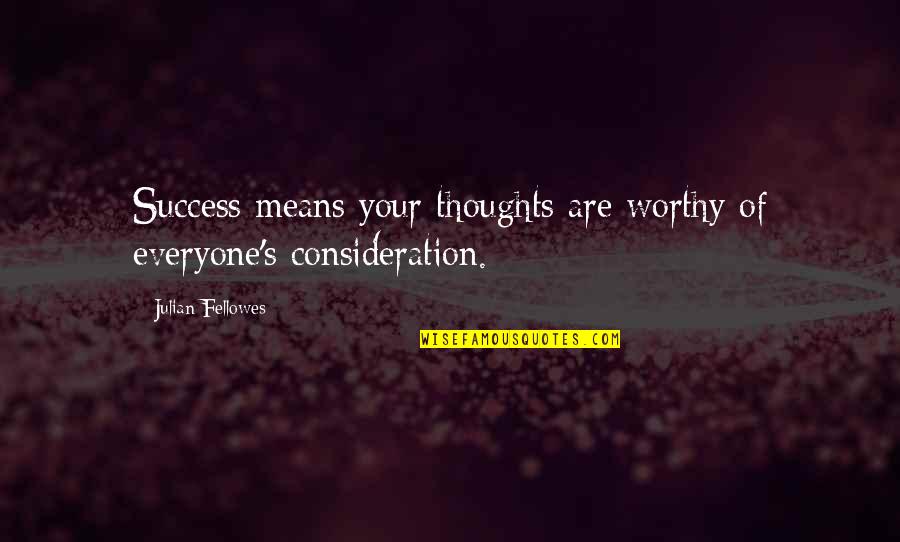 Your Consideration Quotes By Julian Fellowes: Success means your thoughts are worthy of everyone's