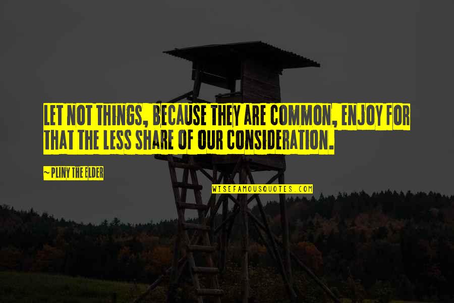 Your Consideration Quotes By Pliny The Elder: Let not things, because they are common, enjoy