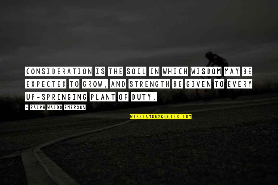 Your Consideration Quotes By Ralph Waldo Emerson: Consideration is the soil in which wisdom may