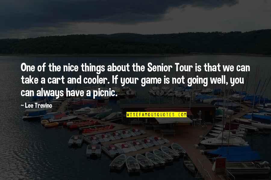 Your Cooler Than Quotes By Lee Trevino: One of the nice things about the Senior Your Cooler Than Quotes By Lee Trevino: One of the nice things about the Senior