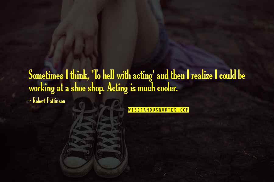 Your Cooler Than Quotes By Robert Pattinson: Sometimes I think, 'To hell with acting' and Your Cooler Than Quotes By Robert Pattinson: Sometimes I think, 'To hell with acting' and
