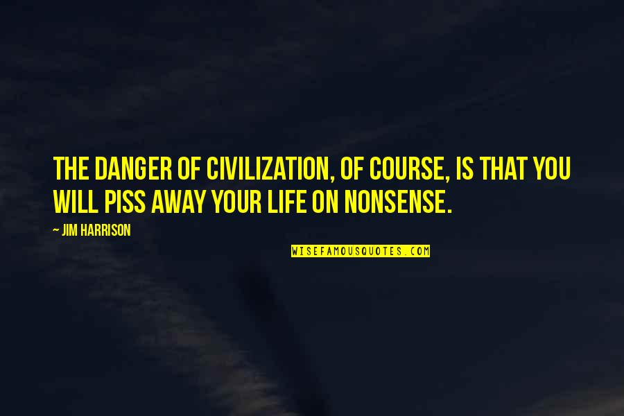 Your Course Quotes By Jim Harrison: The danger of civilization, of course, is that