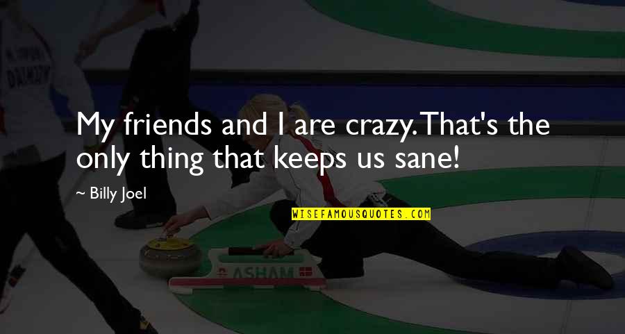 Your Crazy Friends Quotes By Billy Joel: My friends and I are crazy. That's the