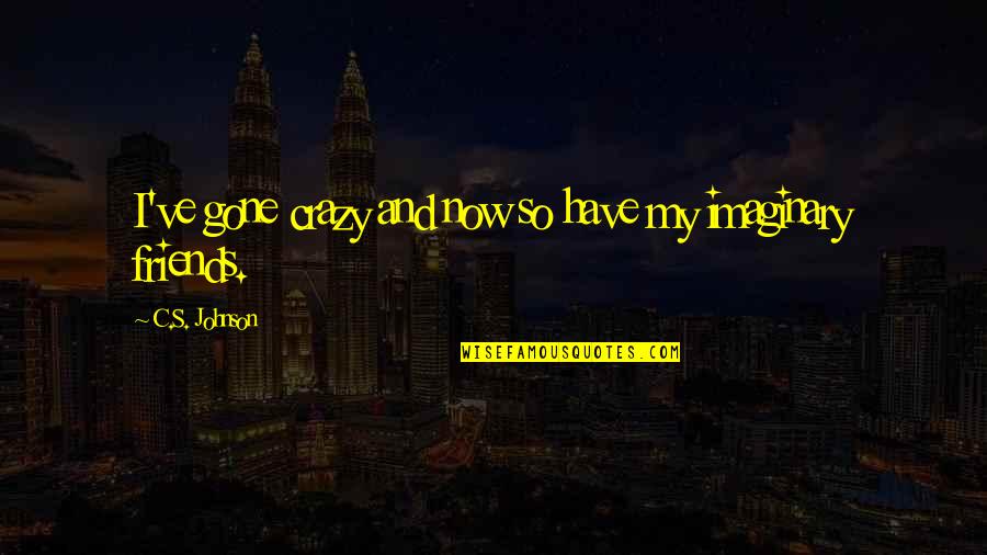 Your Crazy Friends Quotes By C.S. Johnson: I've gone crazy and now so have my Your Crazy Friends Quotes By C.S. Johnson: I've gone crazy and now so have my