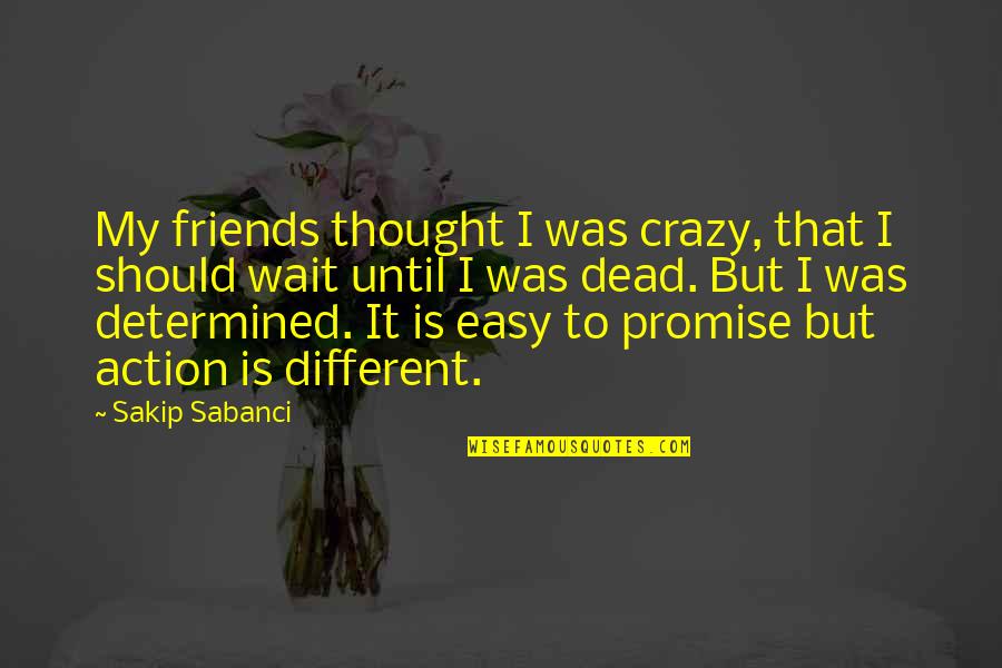 Your Crazy Friends Quotes By Sakip Sabanci: My friends thought I was crazy, that I Your Crazy Friends Quotes By Sakip Sabanci: My friends thought I was crazy, that I