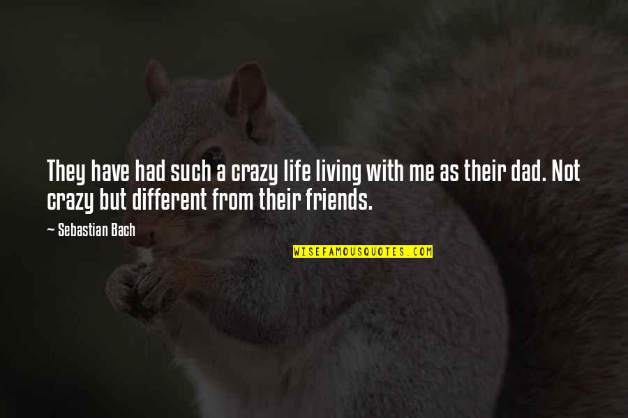 Your Crazy Friends Quotes By Sebastian Bach: They have had such a crazy life living Your Crazy Friends Quotes By Sebastian Bach: They have had such a crazy life living
