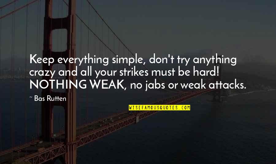 Your Crazy Quotes By Bas Rutten: Keep everything simple, don't try anything crazy and