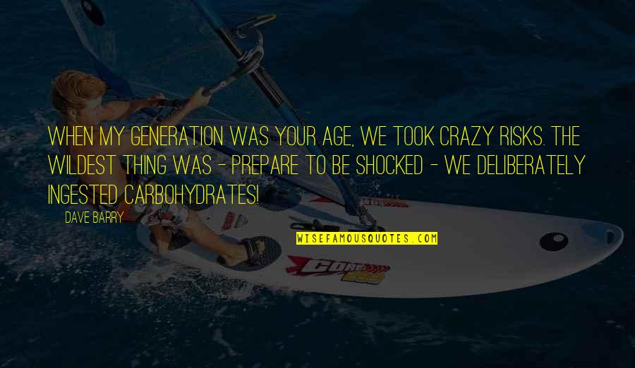 Your Crazy Quotes By Dave Barry: When my generation was your age, we took