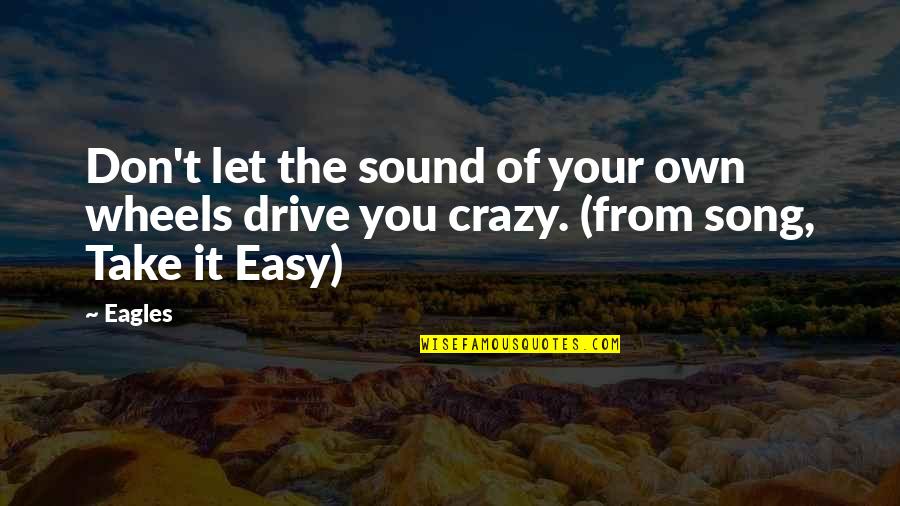 Your Crazy Quotes By Eagles: Don't let the sound of your own wheels