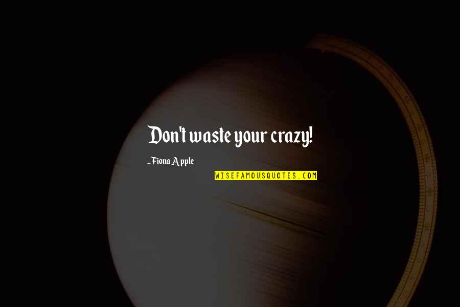 Your Crazy Quotes By Fiona Apple: Don't waste your crazy! Your Crazy Quotes By Fiona Apple: Don't waste your crazy!