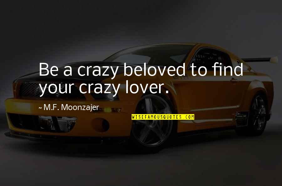 Your Crazy Quotes By M.F. Moonzajer: Be a crazy beloved to find your crazy Your Crazy Quotes By M.F. Moonzajer: Be a crazy beloved to find your crazy