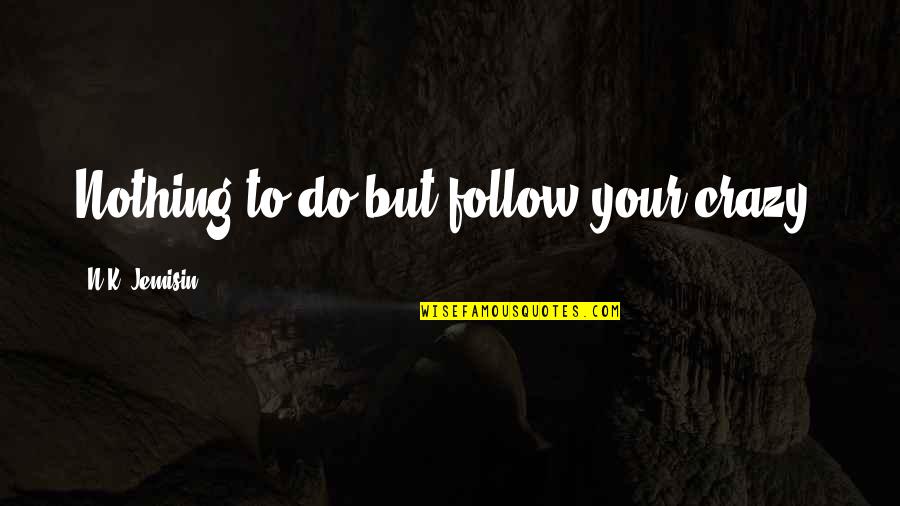 Your Crazy Quotes By N.K. Jemisin: Nothing to do but follow your crazy,