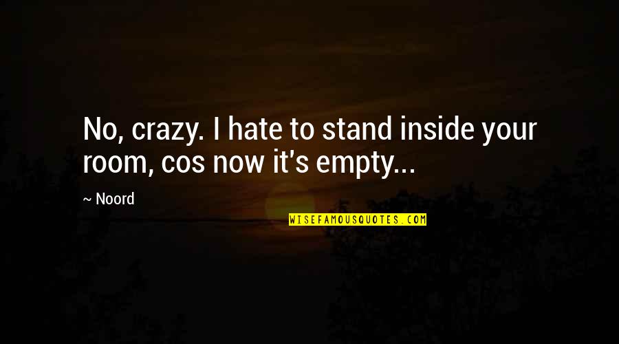 Your Crazy Quotes By Noord: No, crazy. I hate to stand inside your