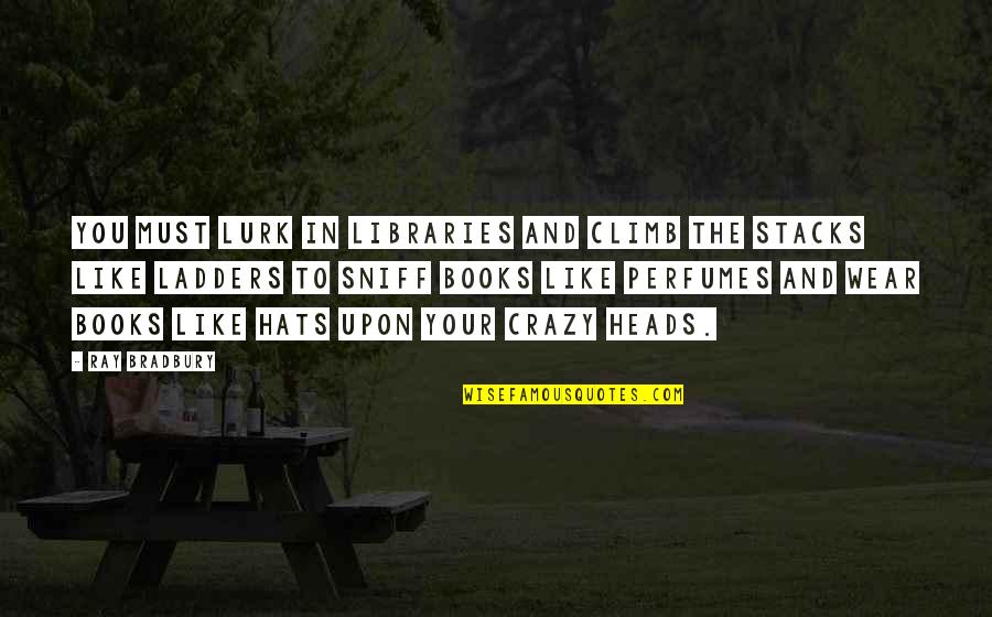 Your Crazy Quotes By Ray Bradbury: You must lurk in libraries and climb the Your Crazy Quotes By Ray Bradbury: You must lurk in libraries and climb the