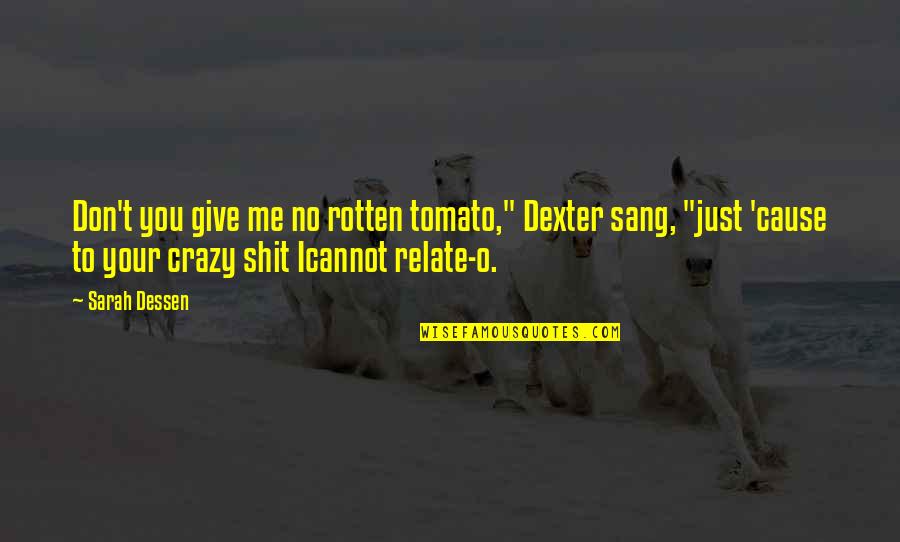 Your Crazy Quotes By Sarah Dessen: Don't you give me no rotten tomato," Dexter