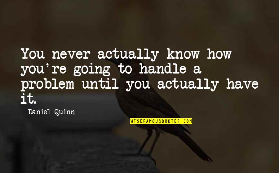 Your Crazy Self Quotes By Daniel Quinn: You never actually know how you're going to Your Crazy Self Quotes By Daniel Quinn: You never actually know how you're going to