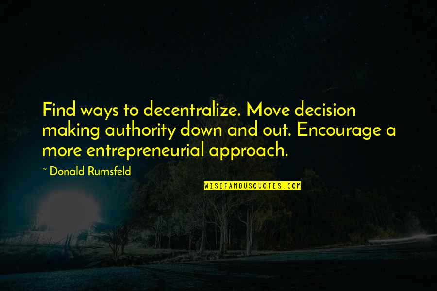 Your Crazy Sister Quotes By Donald Rumsfeld: Find ways to decentralize. Move decision making authority