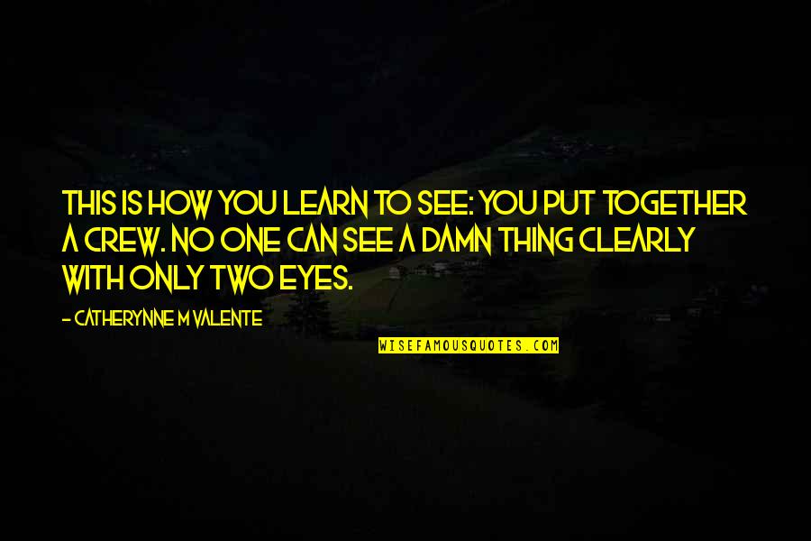 Your Crew Quotes By Catherynne M Valente: This is how you learn to see: You Your Crew Quotes By Catherynne M Valente: This is how you learn to see: You