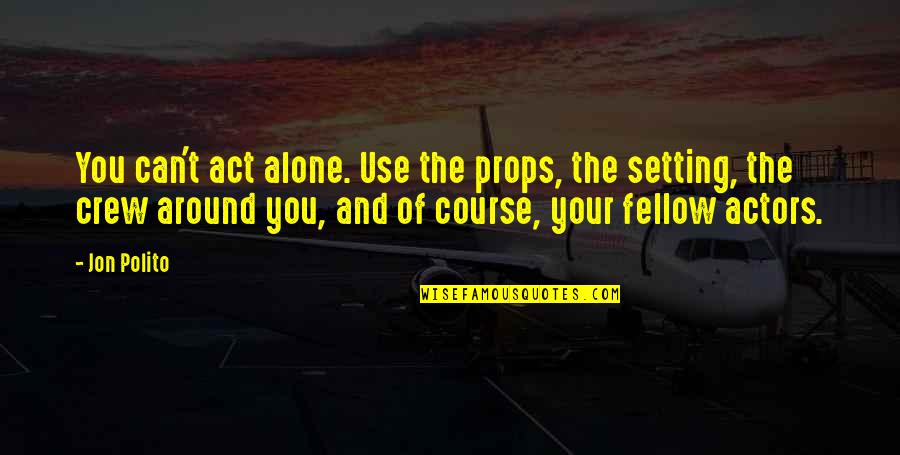 Your Crew Quotes By Jon Polito: You can't act alone. Use the props, the Your Crew Quotes By Jon Polito: You can't act alone. Use the props, the