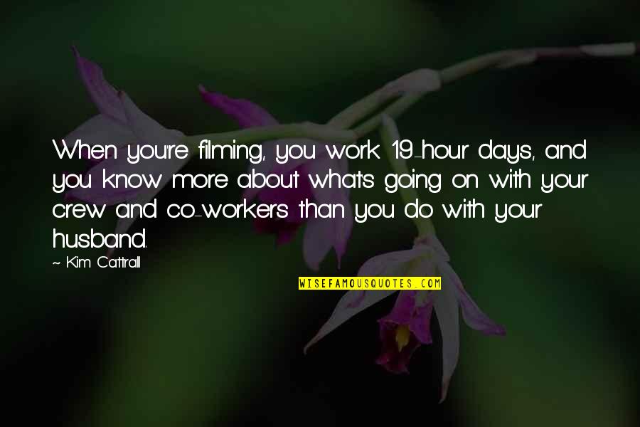 Your Crew Quotes By Kim Cattrall: When you're filming, you work 19-hour days, and Your Crew Quotes By Kim Cattrall: When you're filming, you work 19-hour days, and