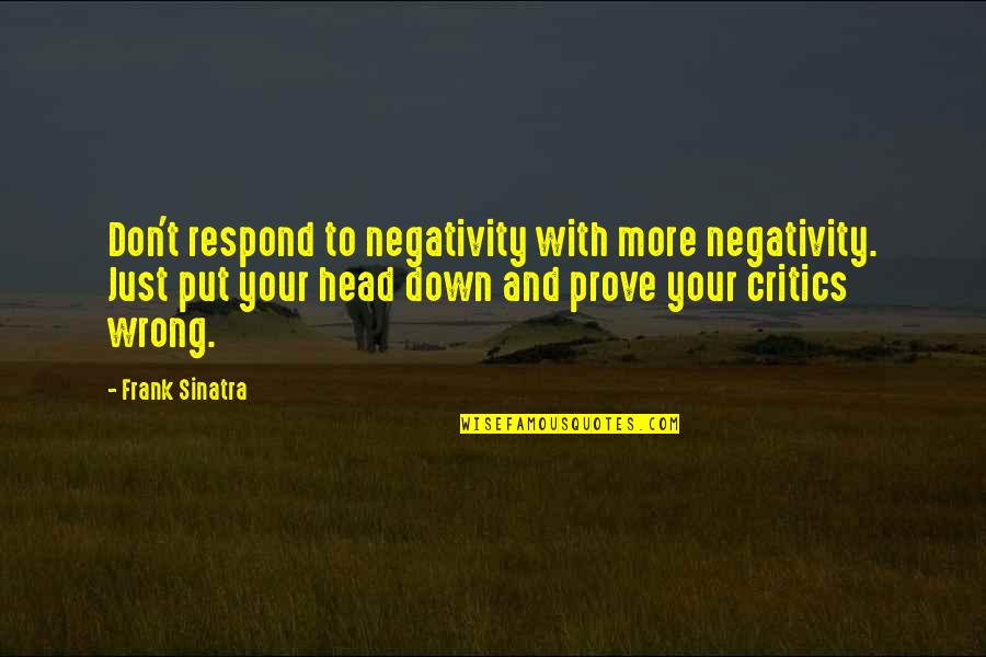 Your Critics Quotes By Frank Sinatra: Don't respond to negativity with more negativity. Just