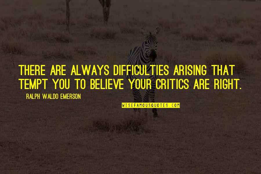 Your Critics Quotes By Ralph Waldo Emerson: There are always difficulties arising that tempt you