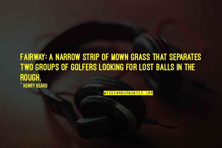 Your Crush For Facebook Quotes By Henry Beard: Fairway: a narrow strip of mown grass that Your Crush For Facebook Quotes By Henry Beard: Fairway: a narrow strip of mown grass that