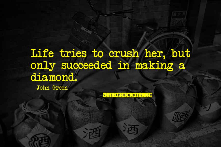 Your Crush For Her Quotes By John Green: Life tries to crush her, but only succeeded