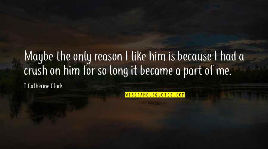 Your Crush For Him Quotes By Catherine Clark: Maybe the only reason I like him is Your Crush For Him Quotes By Catherine Clark: Maybe the only reason I like him is