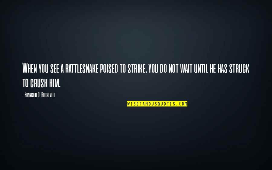 Your Crush For Him Quotes By Franklin D. Roosevelt: When you see a rattlesnake poised to strike, Your Crush For Him Quotes By Franklin D. Roosevelt: When you see a rattlesnake poised to strike,