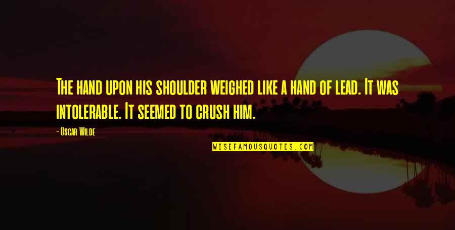 Your Crush For Him Quotes By Oscar Wilde: The hand upon his shoulder weighed like a
