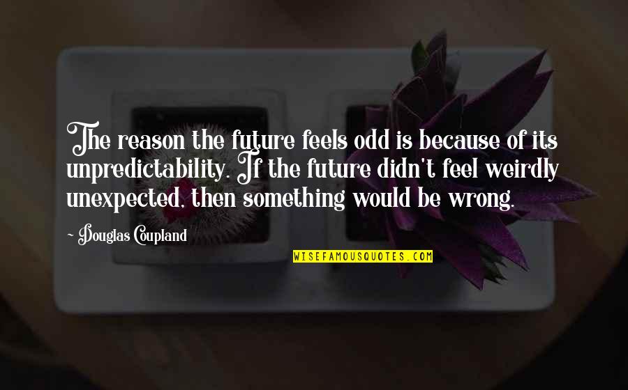 Your Crush Ignoring You Quotes By Douglas Coupland: The reason the future feels odd is because Your Crush Ignoring You Quotes By Douglas Coupland: The reason the future feels odd is because