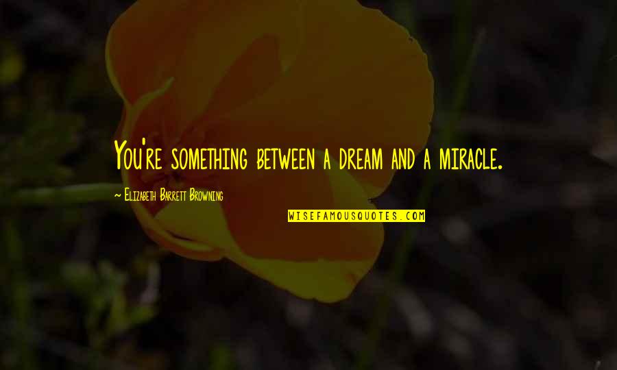 Your Crush Ignoring You Quotes By Elizabeth Barrett Browning: You're something between a dream and a miracle. Your Crush Ignoring You Quotes By Elizabeth Barrett Browning: You're something between a dream and a miracle.