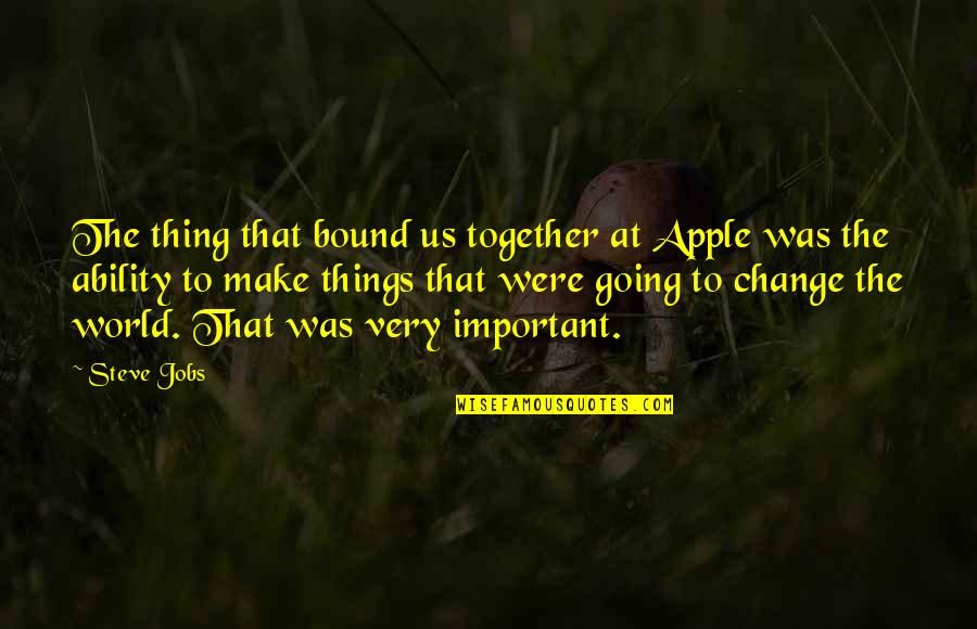 Your Crush Ignoring You Quotes By Steve Jobs: The thing that bound us together at Apple Your Crush Ignoring You Quotes By Steve Jobs: The thing that bound us together at Apple