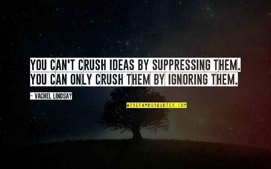 Your Crush Ignoring You Quotes By Vachel Lindsay: You can't crush ideas by suppressing them. You