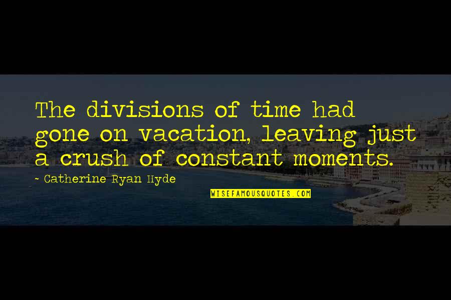 Your Crush Leaving Quotes By Catherine Ryan Hyde: The divisions of time had gone on vacation,