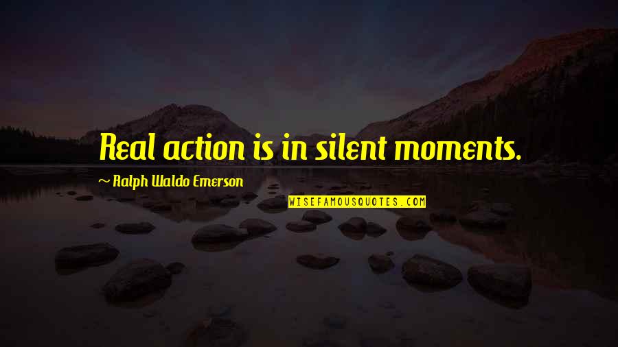 Your Crush Liking Someone Else Quotes By Ralph Waldo Emerson: Real action is in silent moments.