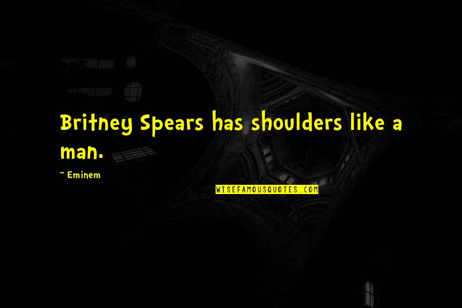 Your Crush Looking At You Quotes By Eminem: Britney Spears has shoulders like a man.