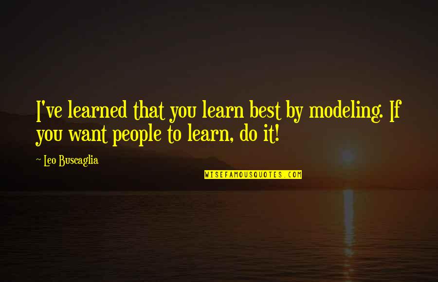 Your Crush To Wake Up To Quotes By Leo Buscaglia: I've learned that you learn best by modeling.