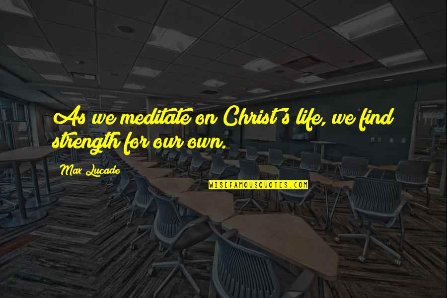 Your Crushes Smile Quotes By Max Lucado: As we meditate on Christ's life, we find