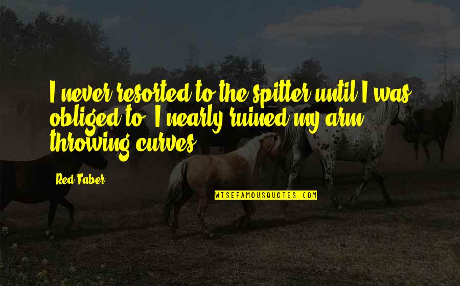 Your Curves Quotes By Red Faber: I never resorted to the spitter until I Your Curves Quotes By Red Faber: I never resorted to the spitter until I