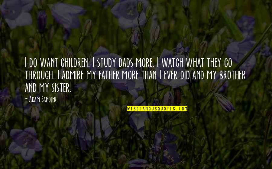 Your Dad And Brother Quotes By Adam Sandler: I do want children. I study dads more. Your Dad And Brother Quotes By Adam Sandler: I do want children. I study dads more.