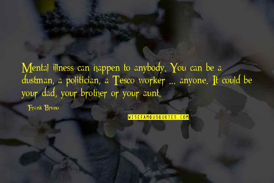 Your Dad And Brother Quotes By Frank Bruno: Mental illness can happen to anybody. You can Your Dad And Brother Quotes By Frank Bruno: Mental illness can happen to anybody. You can
