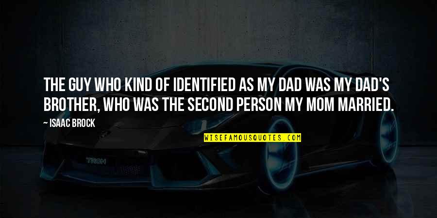 Your Dad And Brother Quotes By Isaac Brock: The guy who kind of identified as my Your Dad And Brother Quotes By Isaac Brock: The guy who kind of identified as my